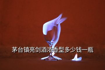 茅臺鎮(zhèn)亮劍酒濃香型多少錢一瓶