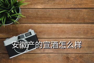 安徽產(chǎn)的宣酒怎么樣