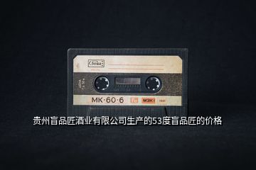 貴州盲品匠酒業(yè)有限公司生產(chǎn)的53度盲品匠的價(jià)格