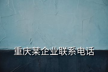 重慶某企業(yè)聯(lián)系電話