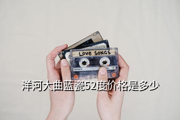 洋河大曲藍瓷52度價格是多少