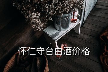 懷仁守臺(tái)白酒價(jià)格