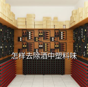 怎樣去除酒中塑料味