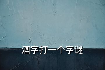 酒字打一個字謎