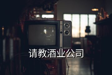 請(qǐng)教酒業(yè)公司