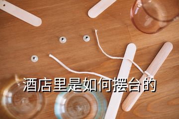 酒店里是如何擺臺的