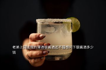 老弟上回送我的潭酒銀醬酒還不錯想問下銀醬酒多少錢