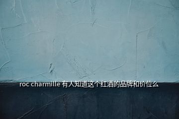 roc charmille 有人知道這個(gè)紅酒的品牌和價(jià)位么