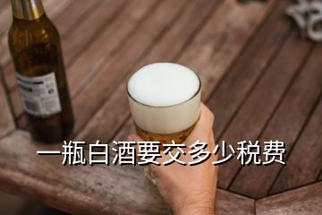 一瓶白酒要交多少稅費