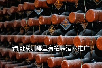 請問深圳哪里有招聘酒水推廣