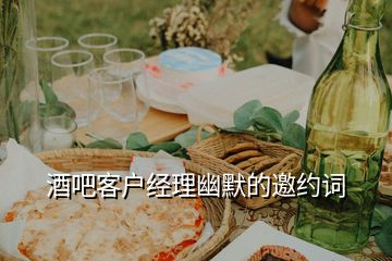 酒吧客戶經(jīng)理幽默的邀約詞