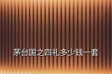 茅臺(tái)國(guó)之四禮多少錢一套