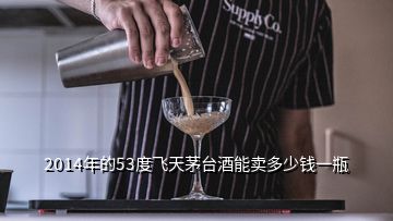 2014年的53度飛天茅臺(tái)酒能賣多少錢一瓶