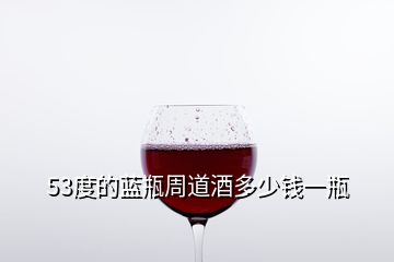 53度的藍(lán)瓶周道酒多少錢一瓶