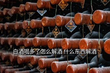 白酒喝多了怎么解酒 什么東西解酒