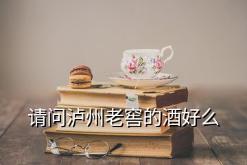 請(qǐng)問(wèn)瀘州老窖的酒好么