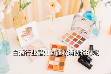 白酒行業(yè)是如何征收消費(fèi)稅的呢