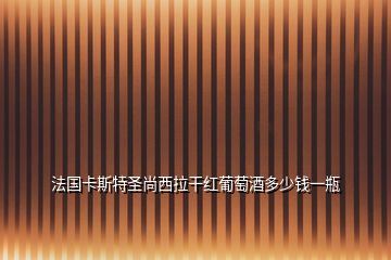 法國(guó)卡斯特圣尚西拉干紅葡萄酒多少錢(qián)一瓶