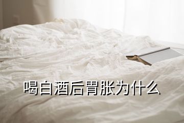 喝白酒后胃脹為什么