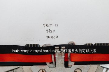 louis temple royal borduax這種紅酒多少錢(qián)可以批發(fā)