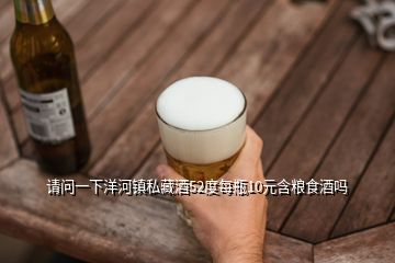 請(qǐng)問(wèn)一下洋河鎮(zhèn)私藏酒52度每瓶10元含糧食酒嗎