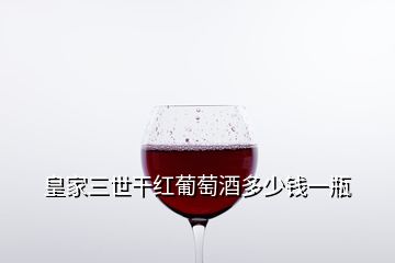 皇家三世干紅葡萄酒多少錢一瓶