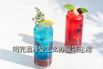 喝完酒難受怎么辦腦袋迷糊