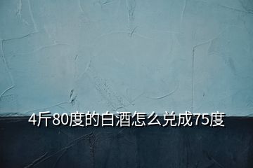 4斤80度的白酒怎么兌成75度