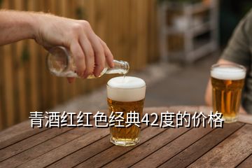 青酒紅紅色經(jīng)典42度的價(jià)格