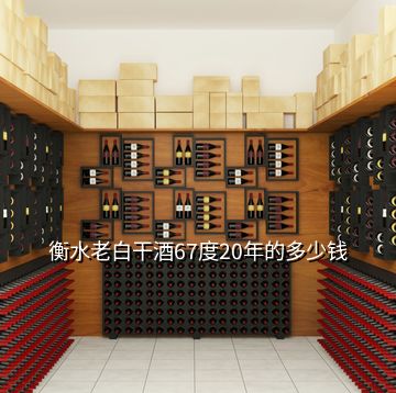 衡水老白干酒67度20年的多少錢(qián)