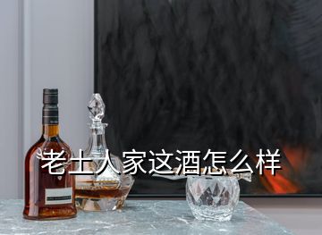 老土人家這酒怎么樣