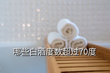 哪些白酒度數(shù)超過(guò)70度