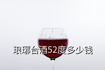 瑯琊臺酒52度多少錢