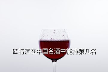 四特酒在中國名酒中能排第幾名