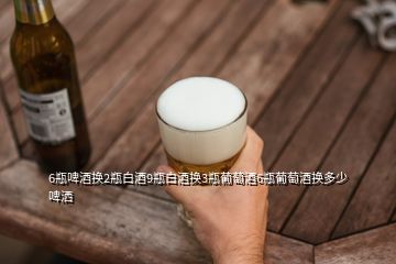 6瓶啤酒換2瓶白酒9瓶白酒換3瓶葡萄酒6瓶葡萄酒換多少啤灑