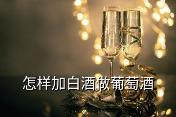 怎樣加白酒做葡萄酒