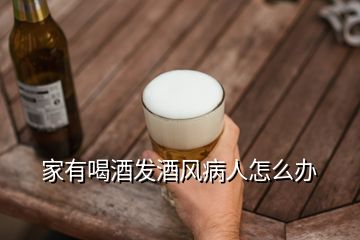 家有喝酒發(fā)酒風(fēng)病人怎么辦