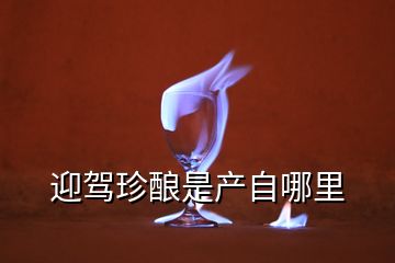 迎駕珍釀是產(chǎn)自哪里