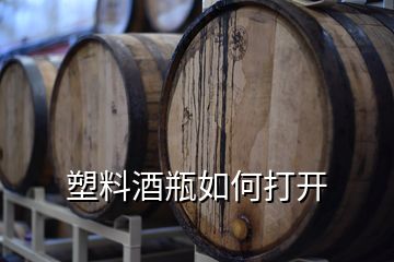 塑料酒瓶如何打開