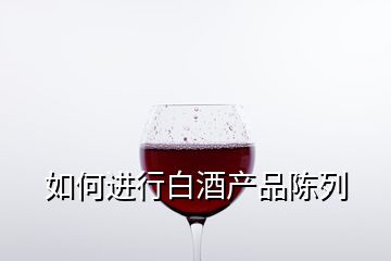 如何進行白酒產(chǎn)品陳列