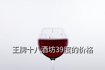 王牌十八酒坊39度的價格