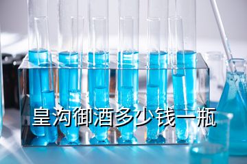 皇溝御酒多少錢一瓶