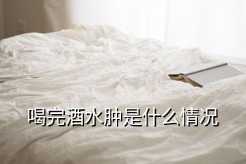 喝完酒水腫是什么情況