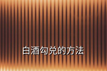 白酒勾兌的方法