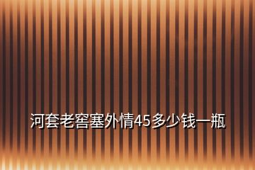 河套老窖塞外情45多少錢一瓶