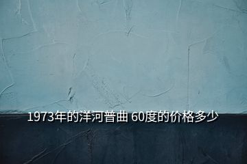 1973年的洋河普曲 60度的價(jià)格多少