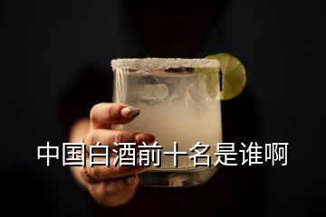 中國(guó)白酒前十名是誰啊