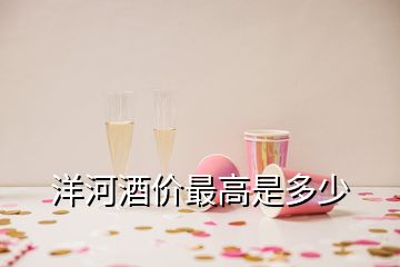 洋河酒價最高是多少