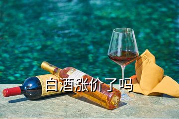 白酒漲價(jià)了嗎