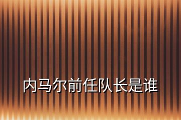 內(nèi)馬爾前任隊(duì)長是誰